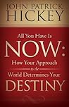All You Have Is Now: How Your Approach to the World Determines Your Destiny