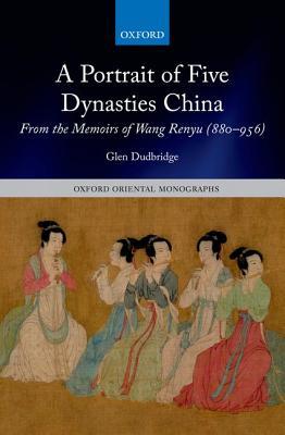 A Portrait of Five Dynasties China: From the Memoirs of Wang Renyu (880-956) (Oxford Oriental Monographs)