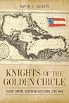 Knights of the Golden Circle: Secret Empire, Southern Secession, Civil War (Conflicting Worlds: New Dimensions of the American Civil War) Knights of the Golden Circle: Secret Empire, Southern Secession, Civil War (Conflicting Worlds: New Dimensions of the American Civil War)
