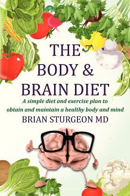 The Body and Brain Diet: A simple diet and exercise plan to obtain and maintain a healthy body and mind