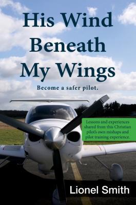 His Wind Beneath My Wings: Become a safer pilot - Lessons and experiences shared from this Christian pilot's own mishaps and pilot training experience.