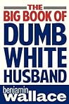 The Big Book of Dumb White Husband by Benjamin  Wallace
