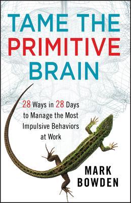 Tame the Primitive Brain: 28 Ways in 28 Days to Manage the Most Impulsive Behaviors at Work (Hardcover)