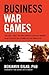 Business War Games: How Large, Small, and New Companies Can Vastly Improve Their Strategies and Outmaneuver the Competition