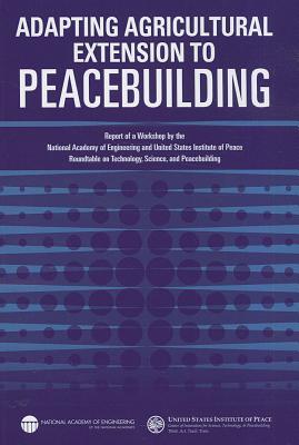 Adapting Agricultural Extension to Peacebuilding: Report of a Workshop by the National Academy of Engineering and United States Institute of Peace: Roundtable on Technology, Science, and Peacebuilding
