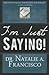 I’m Just Saying! by Dr. Natalie A. Francisco Ed.D.