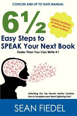 6½ Easy Steps To SPEAK Your Next Book: Unlocking the Top Secrets Author Coaches Use to Complete Your Book Lightning Fast!