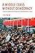 A Middle Class Without Democracy: Economic Growth and the Prospects for Democratization in China
