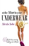 At the Altar in Your Underwear by Alexis Asbe At the Altar in Your Underwear by Alexis Asbe