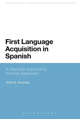 First Language Acquisition in Spanish: A Minimalist Approach to Nominal Agreement (Bloomsbury Studies in Theoretical Linguistics)