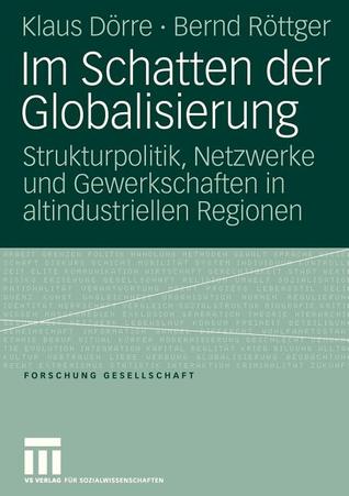 Im Schatten der Globalisierung: Strukturpolitik, Netzwerke und Gewerkschaften in altindustriellen Regionen (Forschung Gesellschaft) (German Edition)