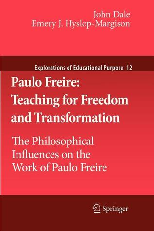 Paulo Freire: Teaching for Freedom and Transformation: The Philosophical Influences on the Work of Paulo Freire (Explorations of Educational Purpose, 12)