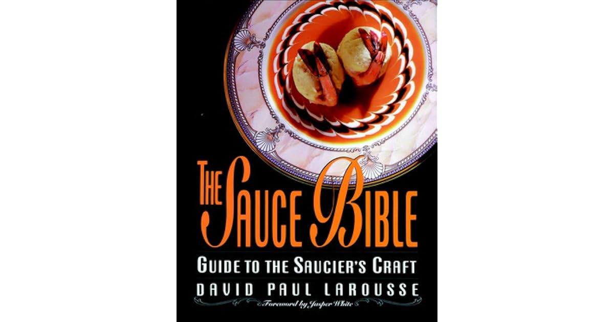 The Sauce Bible Guide to the Saucier's Craft by David Paul Larousse
