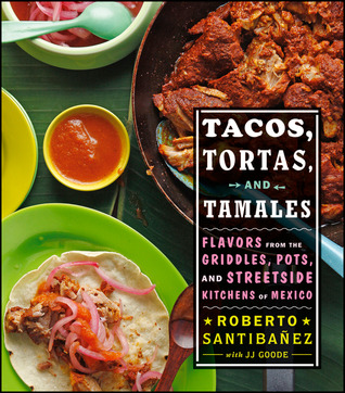 Tacos, Tortas, And Tamales: Flavors from the Griddles, Pots, and Streetside Kitchens of Mexico – An Authentic Mexican Street Food Cookbook