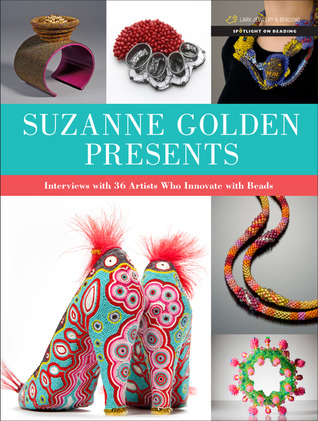 Suzanne Golden Presents: Interviews with 36 Artists Who Innovate with Beads (Spotlight on Beading)