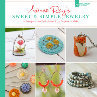 Aimee Ray's Sweet & Simple Jewelry: 17 Designers, 10 Techniques & 32 Projects to Make (Paperback)