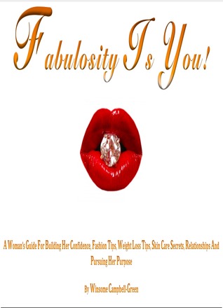 Fabulosity Is You! A Woman's Guide For Building Her Confidence, Fashion Tips, Weight Loss Tips, Skin Care Secrets, Relationships and Pursuing Her Purpose