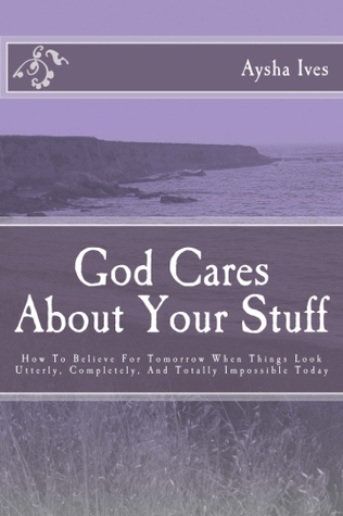 God Cares About Your Stuff: How To Believe For Tomorrow When Things Look Utterly, Completely, And Totally Impossible Today
