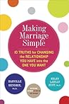 Making Marriage Simple: Ten Truths for Changing the Relationship You Have into the One You Want