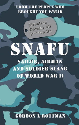 SNAFU Situation Normal All F***ed Up: Sailor, Airman and Soldier Slang of World War II (General Military)