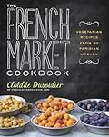 The French Market Cookbook: Vegetarian Recipes from My Parisian Kitchen 
