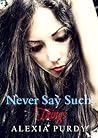 Never Say Such Things by Alexia Purdy Never Say Such Things by Alexia Purdy