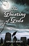 The Ghosting of Gods by Cricket Baker