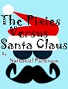 The Pixies Versus Santa Claus by Nathaniel Parkinson The Pixies Versus Santa Claus by Nathaniel Parkinson