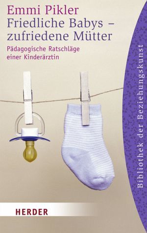 Friedliche Babys, zufriedene Mütter. Pädagogische Ratschläge einer Kinderärztin.