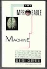 The Improbable Machine: What the New Discoveries in Artifical Intelligence Reveal about How The..... The Improbable Machine: What the New Discoveries in Artifical Intelligence Reveal about How The.....