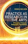 Practice as Research in the Arts: Principles, Protocols, Pedagogies, Resistances