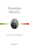 Giuseppe Mazzini: Vita e scritti scelti