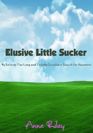 Elusive Little Sucker - My Entirely Too Long and Totally Circuitous Search for Happiness