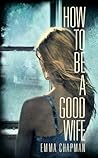 How To Be a Good Wife by Emma Chapman How To Be a Good Wife by Emma Chapman