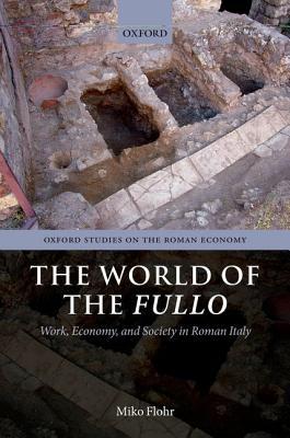 The World of the Fullo: Work, Economy, and Society in Roman Italy (Oxford Studies on the Roman Economy)