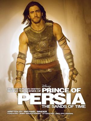 We Make Our Own Destiny: Behind the Scenes of Prince of Persia: The Sands of Time: Foreword: Jerry Bruckheimer; Afterword: Jake Gyllenhaal (Disney Editions Deluxe