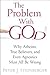 The Problem with God: Why Atheists, True Believers, and Even Agnostics Must All Be Wrong