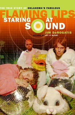 Staring At Sound The True Story Of Oklahoma S Fabulous Flaming Lips By Jim Derogatis staring at sound the true story of
