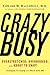 CrazyBusy: Overstretched, Overbooked, and About to Snap! Strategies for Handling Your Fast- Paced Life