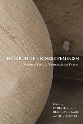 The Birth of Chinese Feminism: Essential Texts in Transnational Theory (Weatherhead Books on Asia)
