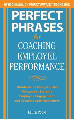 Perfect Phrases for Coaching Employee Performance: Hundreds of Ready-to-Use Phrases for Building Employee Engagement and Creating Star Performers