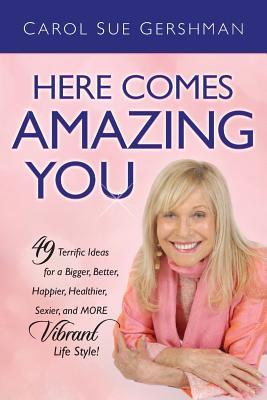 Here Comes Amazing You: 49 Terrific Ideas for a Bigger Better Happier Healthier Sexier and More Vibrant Life Style