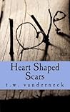 Heart Shaped Scars by T.W. Vanderneck