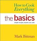 How to Cook Everything: The Basics: Simple Recipes Anyone Can Cook