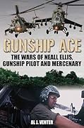 Gunship Ace: The Wars Of Neall Ellis, Gunship Pilot And Mercenary