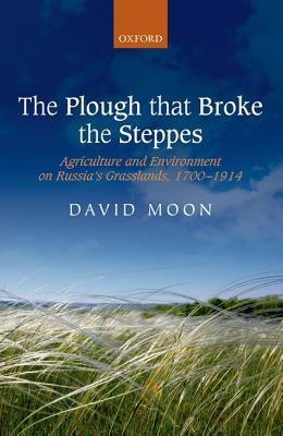 The Plough that Broke the Steppes: Agriculture and Environment on Russia's Grasslands, 1700-1914 (Oxford Studies in Medieval European History)