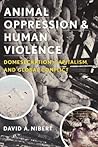 Animal Oppression and Human Violence by David A. Nibert Animal Oppression and Human Violence by David A. Nibert