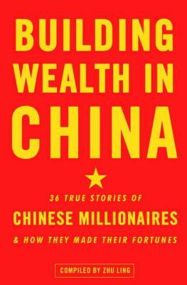 Building Wealth in China: 36 True Stories of Chinese Millionaires and How They Made Their Fortunes (Kindle Edition)