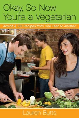 Okay, So Now You're a Vegetarian: Advice & 100 Recipes from One Teen to Another