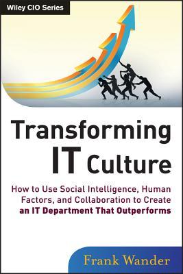Transforming It Culture: How to Use Social Intelligence, Human Factors, and Collaboration to Create an It Department That Outperforms
